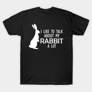 Rabbit - I like to talk about my rabbit a lot w T-Shirt